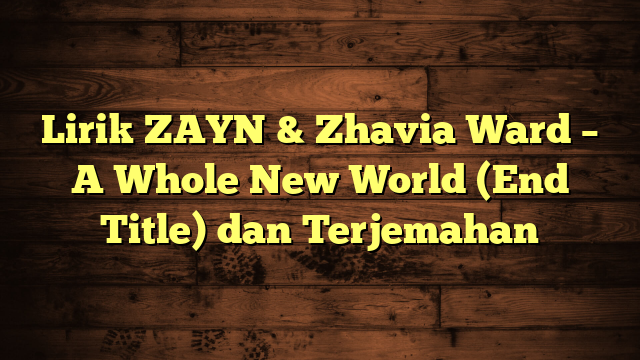 Lirik ZAYN & Zhavia Ward – A Whole New World (End Title) dan Terjemahan