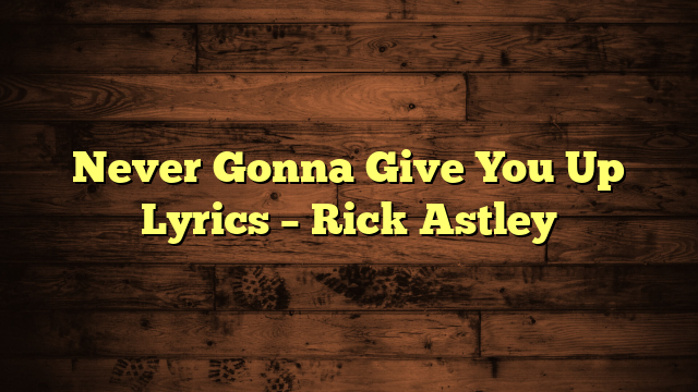 Never Gonna Give You Up Lyrics – Rick Astley